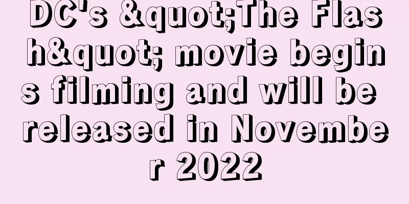 DC's "The Flash" movie begins filming and will be released in November 2022