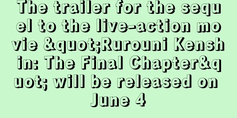 The trailer for the sequel to the live-action movie "Rurouni Kenshin: The Final Chapter" will be released on June 4