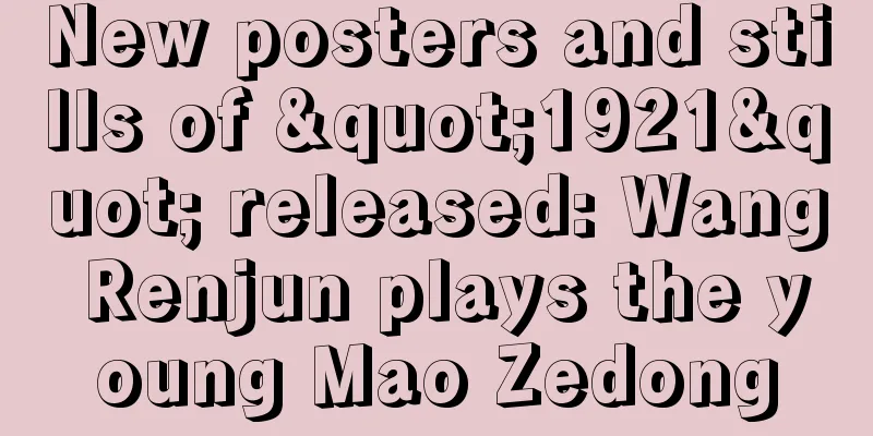 New posters and stills of "1921" released: Wang Renjun plays the young Mao Zedong
