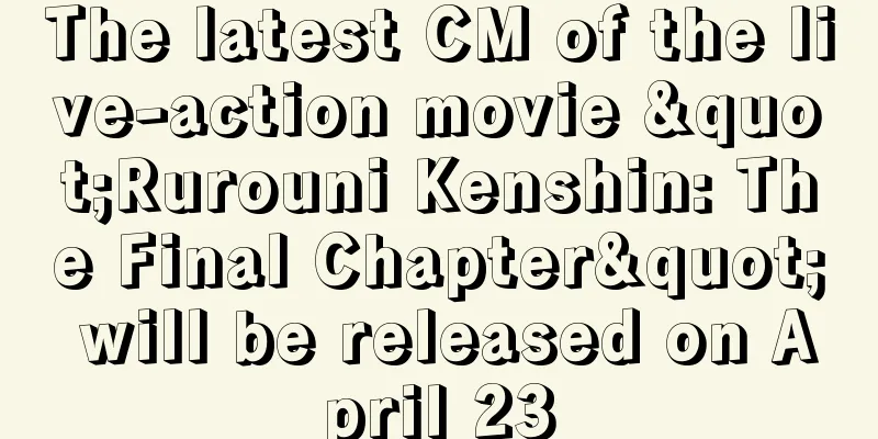 The latest CM of the live-action movie "Rurouni Kenshin: The Final Chapter" will be released on April 23