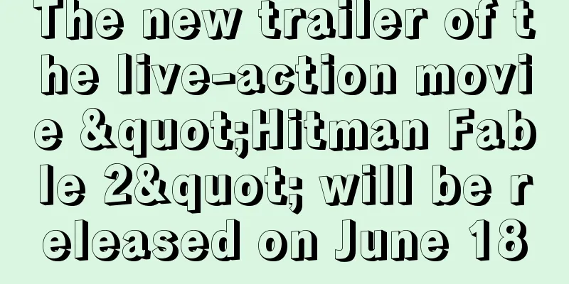 The new trailer of the live-action movie "Hitman Fable 2" will be released on June 18