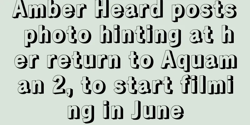 Amber Heard posts photo hinting at her return to Aquaman 2, to start filming in June