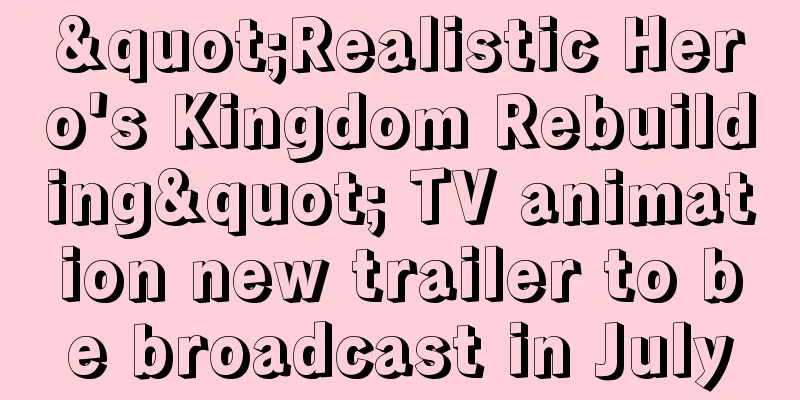 "Realistic Hero's Kingdom Rebuilding" TV animation new trailer to be broadcast in July