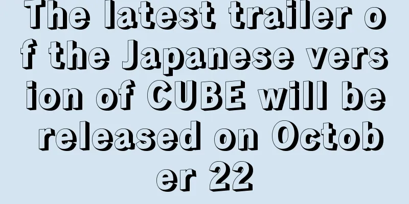 The latest trailer of the Japanese version of CUBE will be released on October 22
