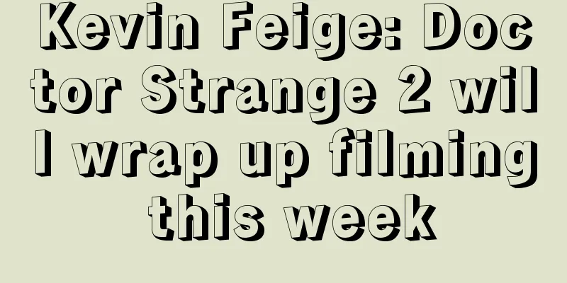 Kevin Feige: Doctor Strange 2 will wrap up filming this week