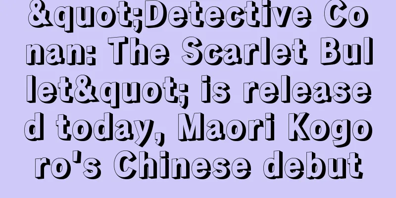 "Detective Conan: The Scarlet Bullet" is released today, Maori Kogoro's Chinese debut