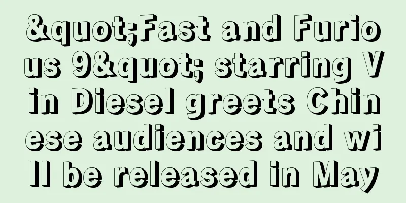 "Fast and Furious 9" starring Vin Diesel greets Chinese audiences and will be released in May