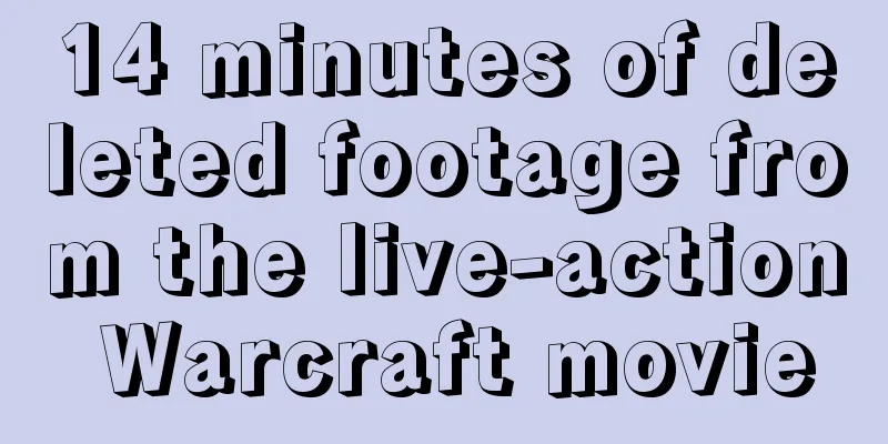 14 minutes of deleted footage from the live-action Warcraft movie