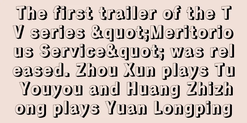 The first trailer of the TV series "Meritorious Service" was released. Zhou Xun plays Tu Youyou and Huang Zhizhong plays Yuan Longping