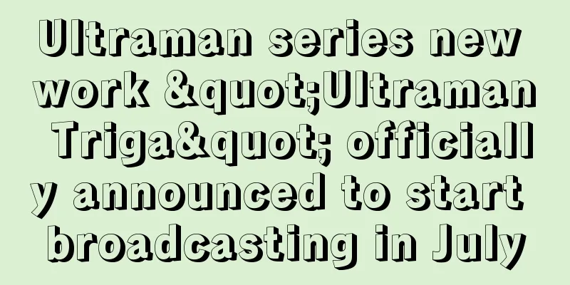 Ultraman series new work "Ultraman Triga" officially announced to start broadcasting in July