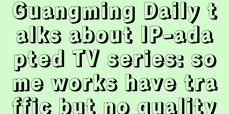 Guangming Daily talks about IP-adapted TV series: some works have traffic but no quality