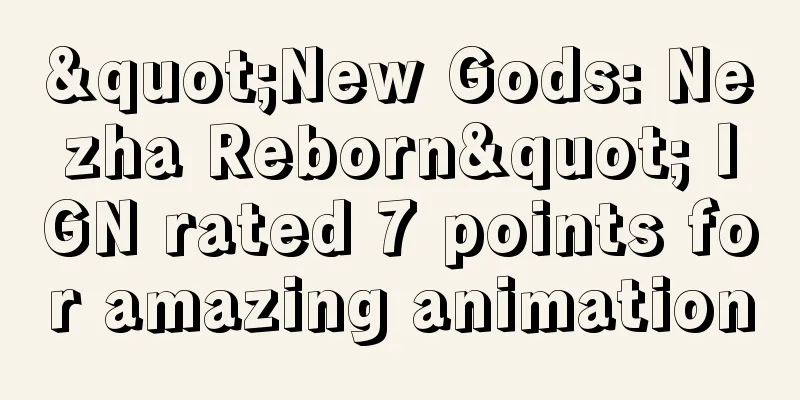 "New Gods: Nezha Reborn" IGN rated 7 points for amazing animation