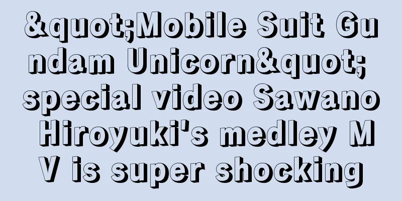 "Mobile Suit Gundam Unicorn" special video Sawano Hiroyuki's medley MV is super shocking