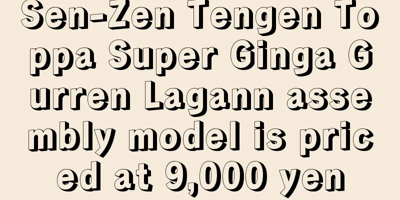 Sen-Zen Tengen Toppa Super Ginga Gurren Lagann assembly model is priced at 9,000 yen