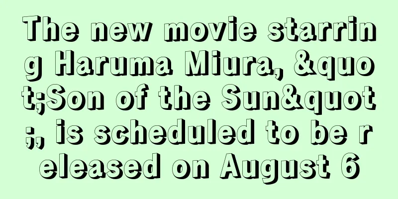 The new movie starring Haruma Miura, "Son of the Sun", is scheduled to be released on August 6