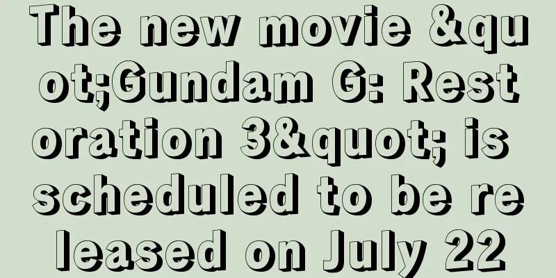 The new movie "Gundam G: Restoration 3" is scheduled to be released on July 22