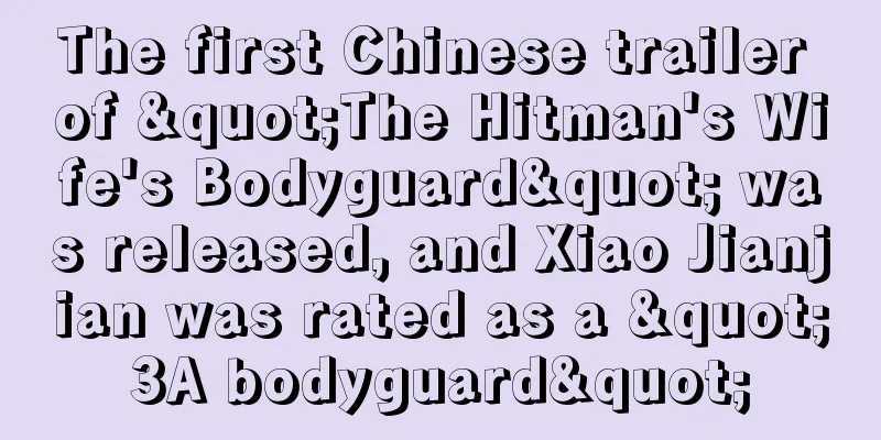 The first Chinese trailer of "The Hitman's Wife's Bodyguard" was released, and Xiao Jianjian was rated as a "3A bodyguard"