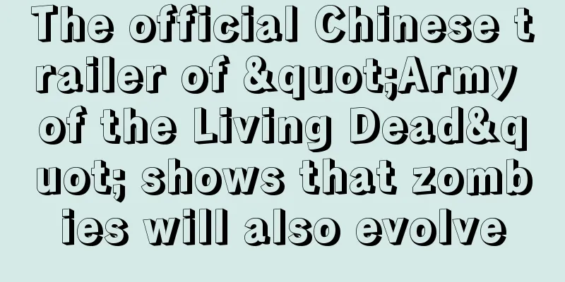 The official Chinese trailer of "Army of the Living Dead" shows that zombies will also evolve