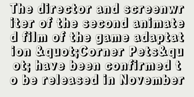 The director and screenwriter of the second animated film of the game adaptation "Corner Pets" have been confirmed to be released in November