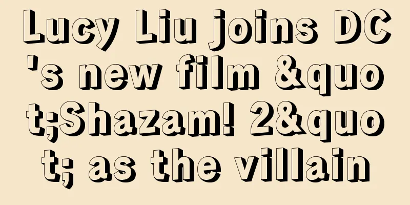 Lucy Liu joins DC's new film "Shazam! 2" as the villain