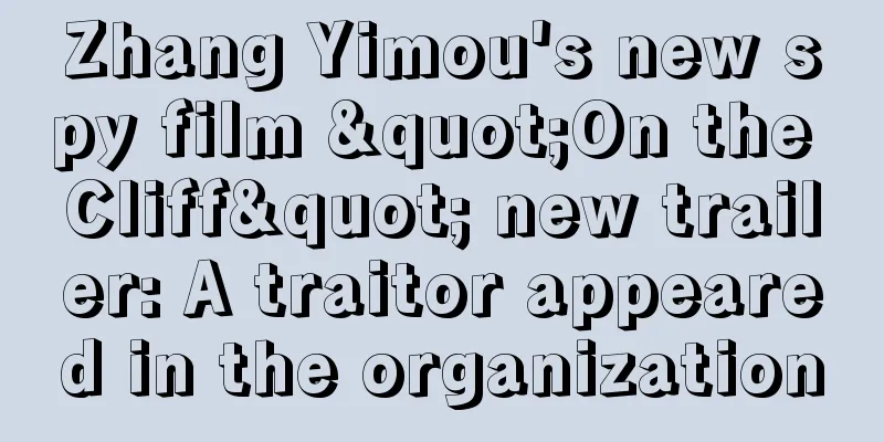 Zhang Yimou's new spy film "On the Cliff" new trailer: A traitor appeared in the organization