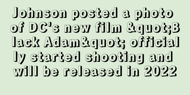 Johnson posted a photo of DC's new film "Black Adam" officially started shooting and will be released in 2022