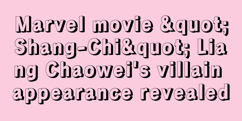 Marvel movie "Shang-Chi" Liang Chaowei's villain appearance revealed