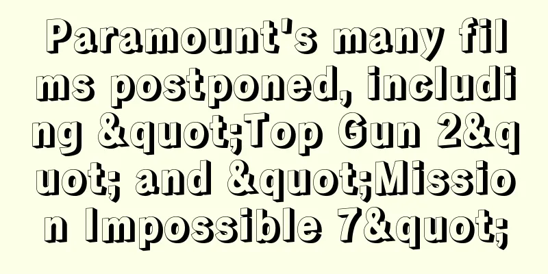 Paramount's many films postponed, including "Top Gun 2" and "Mission Impossible 7"