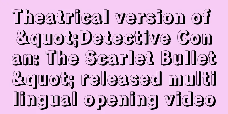 Theatrical version of "Detective Conan: The Scarlet Bullet" released multilingual opening video