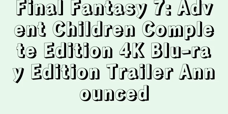 Final Fantasy 7: Advent Children Complete Edition 4K Blu-ray Edition Trailer Announced