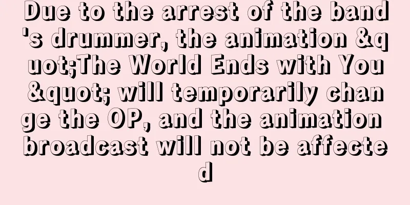 Due to the arrest of the band's drummer, the animation "The World Ends with You" will temporarily change the OP, and the animation broadcast will not be affected