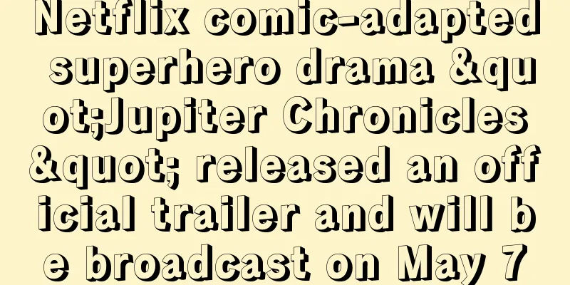 Netflix comic-adapted superhero drama "Jupiter Chronicles" released an official trailer and will be broadcast on May 7