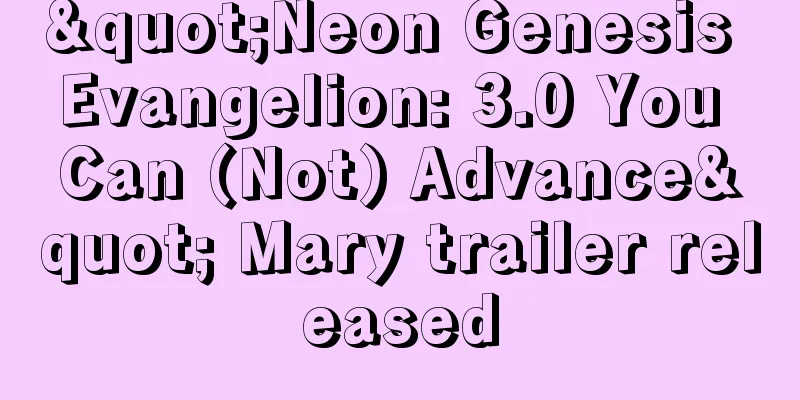 "Neon Genesis Evangelion: 3.0 You Can (Not) Advance" Mary trailer released