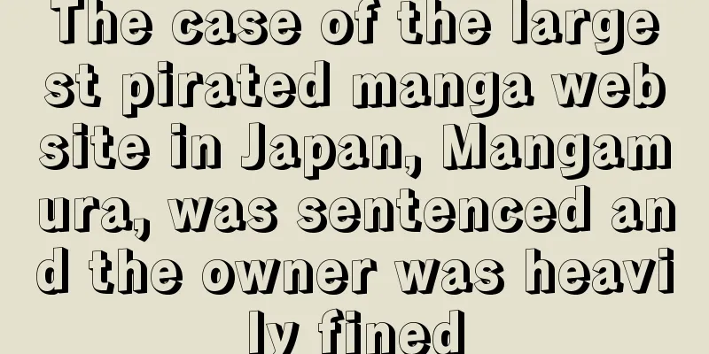 The case of the largest pirated manga website in Japan, Mangamura, was sentenced and the owner was heavily fined