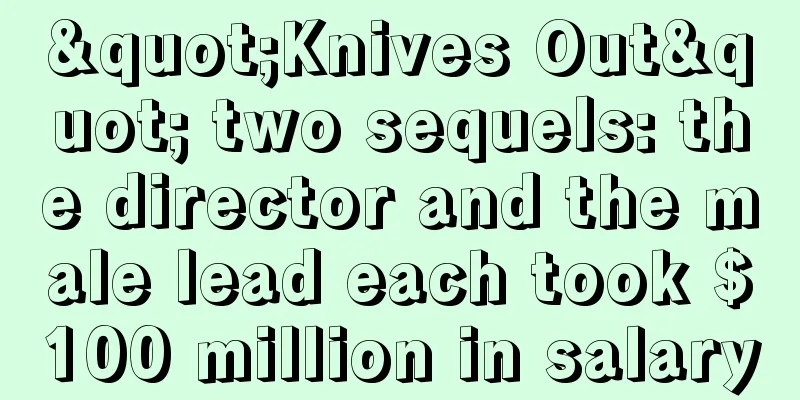 "Knives Out" two sequels: the director and the male lead each took $100 million in salary