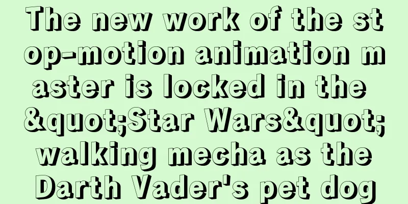 The new work of the stop-motion animation master is locked in the "Star Wars" walking mecha as the Darth Vader's pet dog