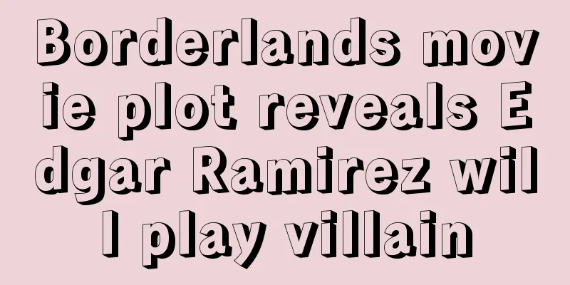 Borderlands movie plot reveals Edgar Ramirez will play villain