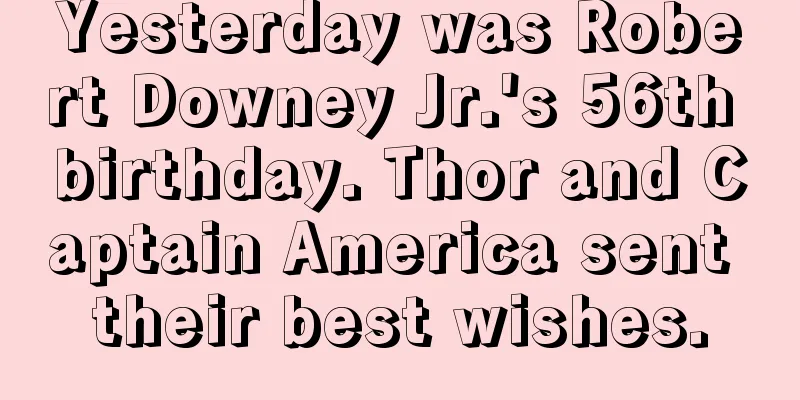 Yesterday was Robert Downey Jr.'s 56th birthday. Thor and Captain America sent their best wishes.