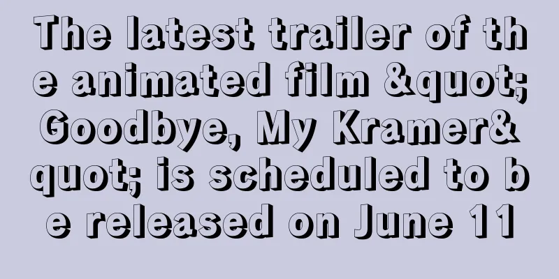 The latest trailer of the animated film "Goodbye, My Kramer" is scheduled to be released on June 11