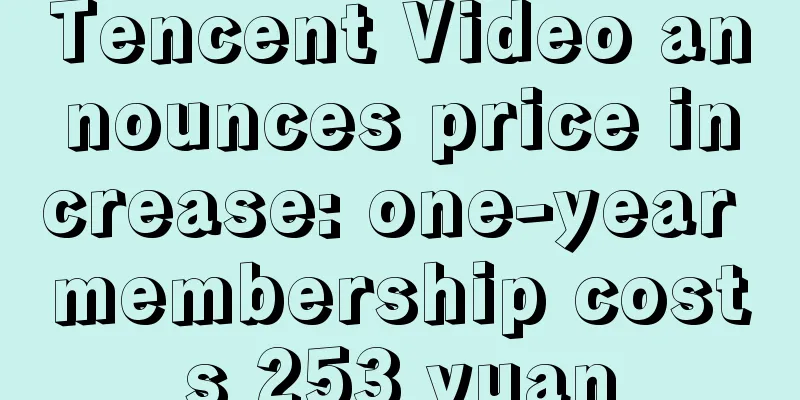 Tencent Video announces price increase: one-year membership costs 253 yuan