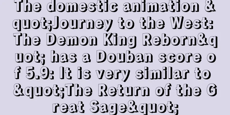 The domestic animation "Journey to the West: The Demon King Reborn" has a Douban score of 5.9: It is very similar to "The Return of the Great Sage"