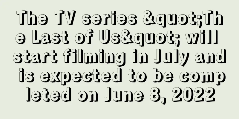 The TV series "The Last of Us" will start filming in July and is expected to be completed on June 8, 2022