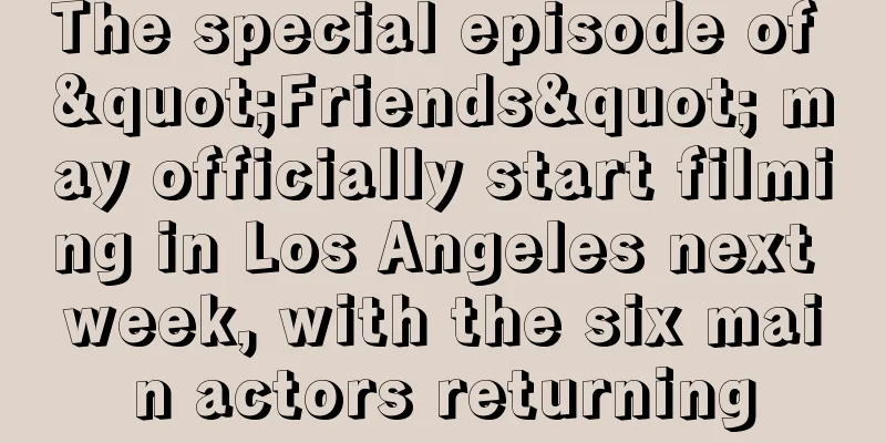 The special episode of "Friends" may officially start filming in Los Angeles next week, with the six main actors returning