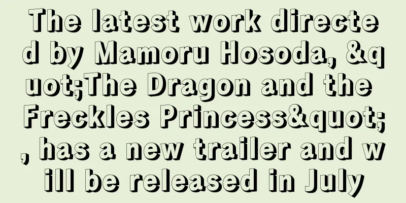 The latest work directed by Mamoru Hosoda, "The Dragon and the Freckles Princess", has a new trailer and will be released in July