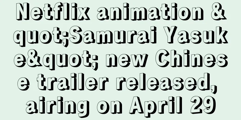 Netflix animation "Samurai Yasuke" new Chinese trailer released, airing on April 29
