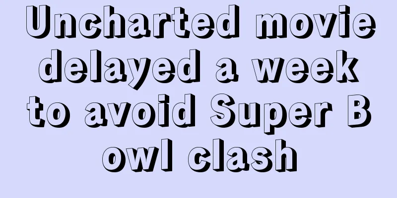 Uncharted movie delayed a week to avoid Super Bowl clash