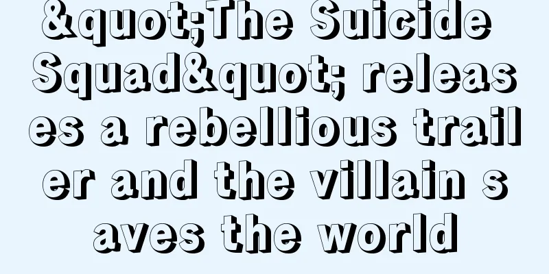 "The Suicide Squad" releases a rebellious trailer and the villain saves the world