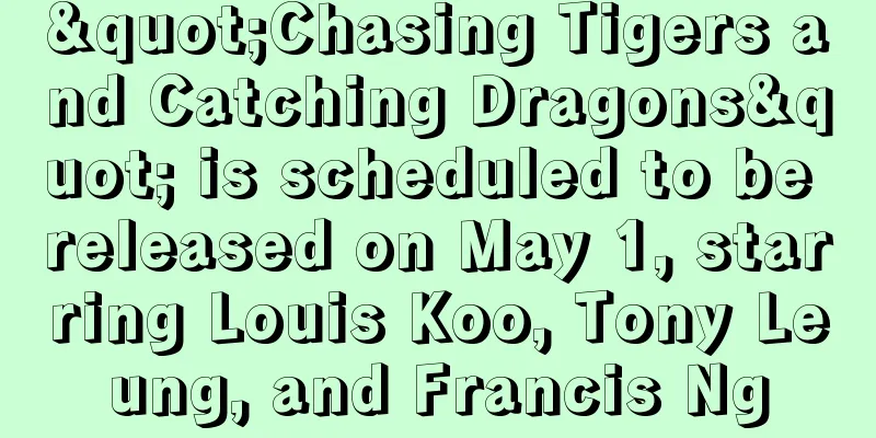 "Chasing Tigers and Catching Dragons" is scheduled to be released on May 1, starring Louis Koo, Tony Leung, and Francis Ng