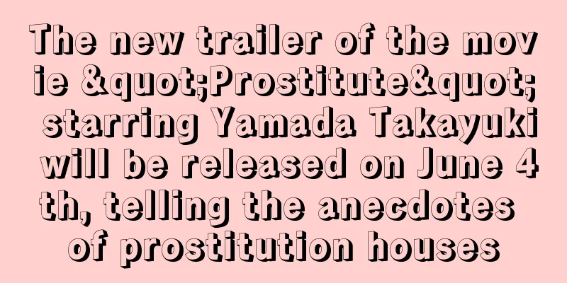 The new trailer of the movie "Prostitute" starring Yamada Takayuki will be released on June 4th, telling the anecdotes of prostitution houses