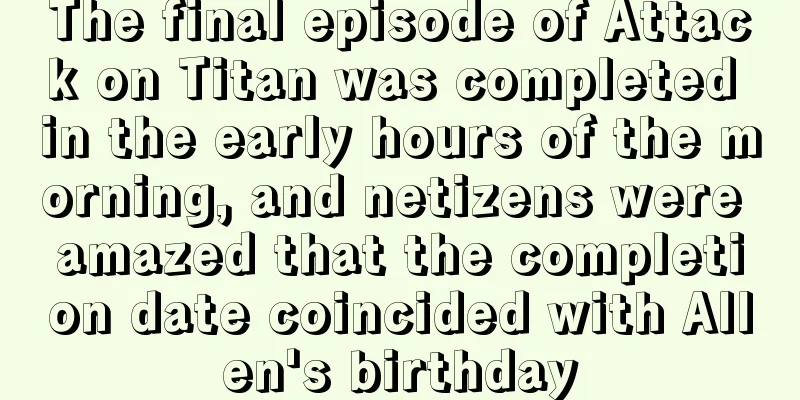 The final episode of Attack on Titan was completed in the early hours of the morning, and netizens were amazed that the completion date coincided with Allen's birthday